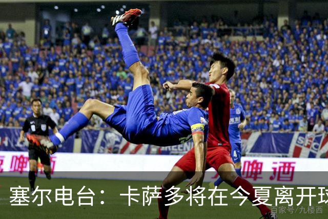 塞尔电台：卡萨多将在今夏离开球队 利雅得新月是具吸引力的选择