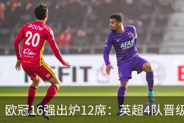 欧冠16强出炉12席：英超4队晋级 巴萨末轮血战