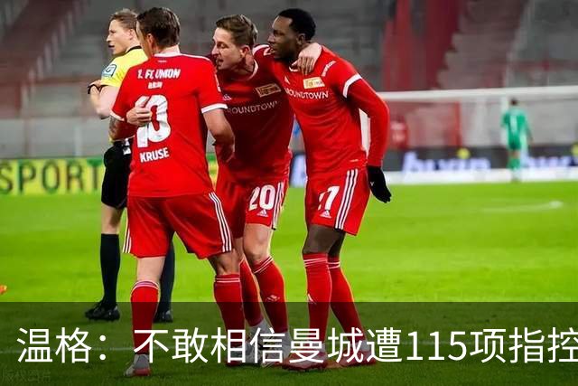 温格：不敢相信曼城遭115项指控 财政公平应简单