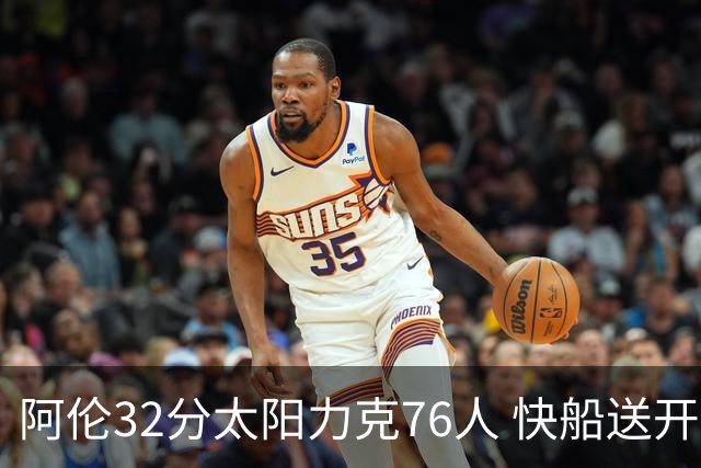 阿伦32分太阳力克76人 快船送开拓者4连败