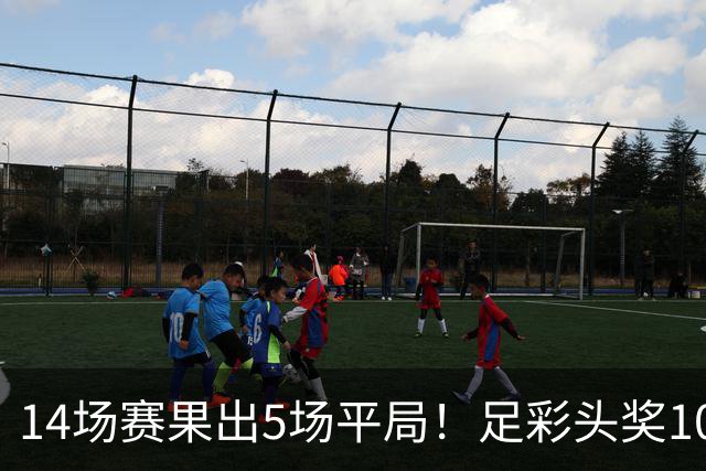 14场赛果出5场平局！足彩头奖102注10.3万元
